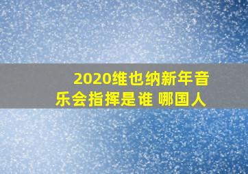 2020维也纳新年音乐会指挥是谁 哪国人